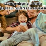 ¿Cómo proteger a tu familia e hijos de sus celulares?